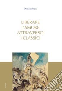 Liberare l'amore attraverso i classici libro di Fazio Mariano