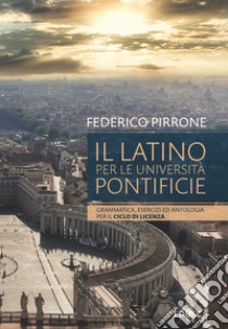 Il latino per le università pontificie. Grammatica, esercizi ed antologia per il ciclo di licenza libro di Pirrone Federico