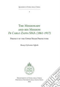 The missionary and his mission: Fr Carlo Zappa SMA (1861-1917). Prefect of the Upper Niger Prefecture libro di Ogboh Ifeanyi Sylvester