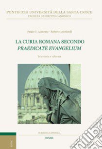 La curia romana secondo «Praedicate Evangelium». Tra storia e riforma libro di Aumenta Sergio F.; Interlandi Roberto