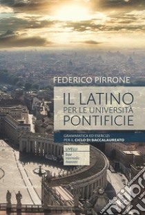 Il latino per le università pontificie. Grammatica ed esercizi per il ciclo di baccalaureato libro di Pirrone Federico