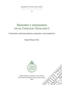 Misiones y misioneros en el Concilio Vaticano I. Contexto, protagonistas, debates y documentos libro di Llamas Díez Miguel