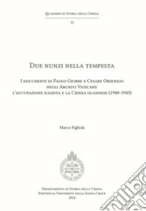 Due Nunzi nella tempesta. I documenti di Paolo Giobbe e Cesare Orsenigo negli Archivi Vaticani: l'occupazione nazista e la Chiesa olandese (1940-1943) libro di Figliola Marco