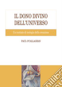 Il dono divino dell'universo. Un trattato di teologia della creazione libro di O'Callaghan Paul