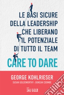 Care to dare. Le basi sicure della leadership che liberano il potenziale di tutto il team libro di Kohlrieser George; Goldsworthy Susan; Coombe Duncan