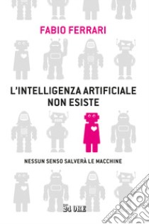 L'intelligenza artificiale non esiste. Nessun senso salverà le macchine libro di Ferrari Fabio