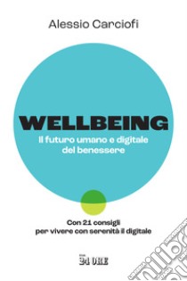 Wellbeing. Il futuro umano e digitale del benessere. Con 21 consigli per vivere con serenità il digitale libro di Carciofi Alessio