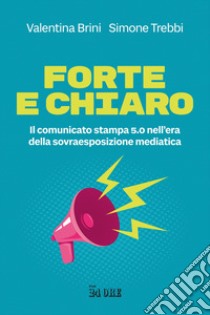 Forte e chiaro. Il comunicato stampa 5.0 nell'era della sovraesposizione mediatica libro di Brini Valentina; Trebbi Simone