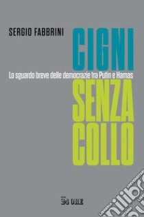 Cigni senza collo. Lo sguardo breve delle democrazie tra Putin e Hamas libro di Fabbrini Sergio