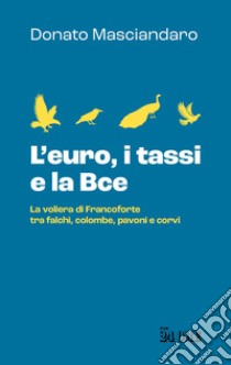 L'euro, i tassi, la Bce. La voliera di Francoforte tra falchi, colombe, pavoni e corvi libro di Masciandaro Donato