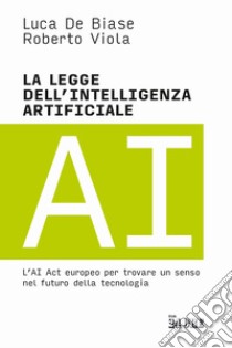 La legge dell'intelligenza artificiale. L'AI Act europeo per trovare un senso nel futuro della tecnologia libro di De Biase Luca; Viola Roberto