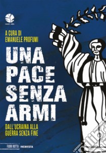 Una pace senza armi. Dall'Ucraina alla guerra senza fine libro di Profumi E. (cur.)