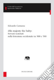 «His majesty the baby». Sovrani scatenati nella letteratura occidentale tra '800 e '900 libro di Camassa Edoardo