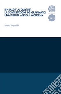 Ibn Mad?ä' al-Qurt?ubï, la contestazione dei grammatici: una disputa antica e moderna libro di Campanelli Marta