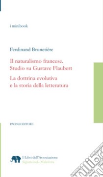 Il naturalismo francese. Studio su Gustave Flaubert. La dottrina evolutiva e la storia della letteratura libro di Brunetière Ferdinand; Leoni I. (cur.)