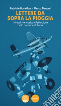 Lettere da sopra la pioggia. Intrecci tra musica e letteratura nella canzone italiana libro di Bartelloni Fabrizio; Masoni Marco