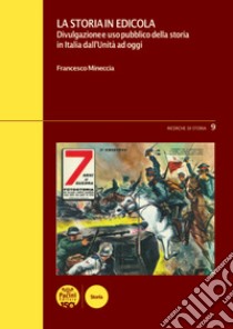 La storia in edicola. Divulgazione e uso pubblico della storia in Italia dall'Unità ad oggi libro di Mineccia Francesco