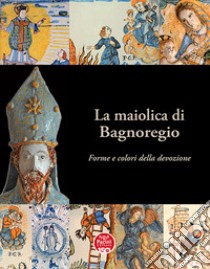 La maiolica di Bagnoregio. Forme e colori della devozione. Ediz. illustrata libro di Pesante L. (cur.)