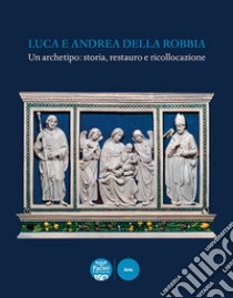 Luca e Andrea della Robbia. Un archetipo: storia, restauro e ricollocazione. Ediz. illustrata libro di Della Bartola C. (cur.); Galli A. (cur.)