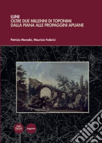 Luni. Oltre due millenni di toponimi dalla piana alle propaggini apuane libro di Moradei Patrizia; Federici Maurizio