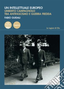 Un intellettuale europeo. Umberto Campagnolo tra antifascismo e guerra fredda libro di Guidali Fabio