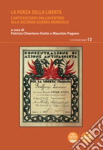 La forza della libertà. L'antifascismo dall'Aventino alla Seconda guerra mondiale libro di Chiantera-Stutte P. (cur.); Pagano M. (cur.)