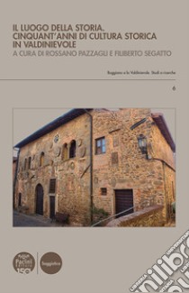 Il luogo della storia. Cinquant'anni di cultura storica in Valdinievole libro di Pazzagli R. (cur.); Segatto F. (cur.)