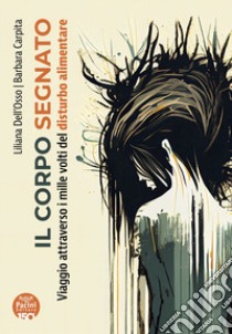 Il corpo segnato. Viaggio attraverso i mille volti del disturbo alimentare libro di Dell'Osso Liliana; Carpita Barbara