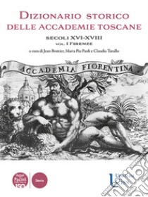 Dizionario storico delle accademie toscane. Secoli XVI-XVIII. Vol. 1: Firenze libro di Boutier J. (cur.); Paoli M. P. (cur.); Tarallo C. (cur.)