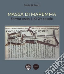 Massa di Maremma. Forma urbis. XI-XV secolo libro di Galeotti Giulia