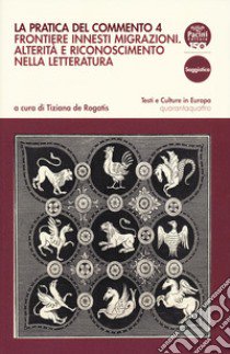 La pratica del commento. Vol. 4: Frontiere innesti migrazioni. Alterità e riconoscimento nella letteratura libro di De Rogatis T. (cur.)