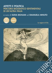 Affetti e politica. Percorsi biografico-sentimentali di un'altra Italia libro di Bignami E. (cur.); Minuto E. (cur.)