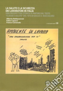 La salute e la sicurezza dei lavoratori in Italia. Una prospettiva storica a partire dal testo «Classe e salute» del 1973 di Giulio A. Maccacaro libro di Baldasseroni Alberto; Capacci Fabio; Carnevale Franco