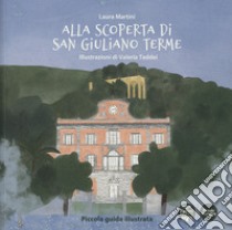 Alla scoperta di San Giuliano Terme. Piccola guida illustrata. Ediz. a colori libro di Martini Laura