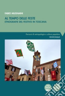 Al tempo delle feste. Etnografia del festivo in Toscana libro di Mugnaini Fabio