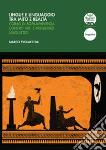 Lingue e linguaggio tra mito e realtà. Corso di sopravvivenza contro miti e pregiudizi linguistici libro di Svolacchia Marco