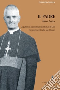 Il padre. La paternità sacerdotate del servo di Dio, mons Favola, nei primi scritti alle sue chiese libro di Tavilla Giacinto