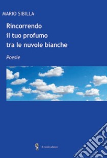 Rincorrendo il tuo profumo tra le nuvole bianche libro di Sibilla Mario