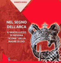 Nel segno dell'arca. Il Vascelluzzo di Messina «icona» della madre di Dio libro di Romeo Roberto