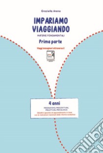 Imparare viaggiando. Materie fondamentali. Pregrafismo, prescrittura, prelettura, precalcolo. 4 anni libro di Arena Graziella