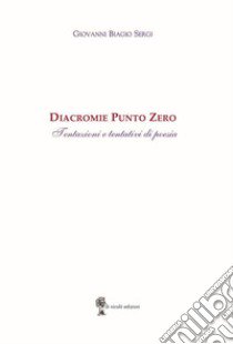 Diacromie Punto Zero. Tentazioni e tentativi di poesia libro di Sergi Giovanni Biagio