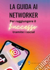 La guida ai networker. Per raggiungere il successo tramite i social libro di Aloisi Miriana; Spina Jessica