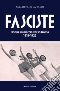Fasciste. Donne in marcia verso Roma 1919-1922 libro di Cappello Angelo Piero