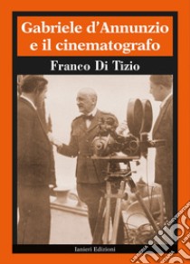 Gabriele D'Annunzio e il cinematografo libro di Di Tizio Franco