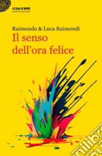 Il senso dell'ora felice libro di Raimondi Luca; Raimondi Raimondo