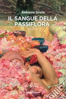 Il sangue della passiflora libro di Sirena Andreina