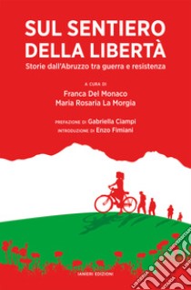 Sul sentiero della libertà. Storie dall'Abruzzo tra guerra e resistenza libro di Franca D. M. (cur.); La Morgia M. R. (cur.)