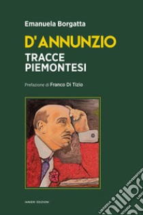 D'Annunzio. Tracce piemontesi libro di Borgatta Emanuela