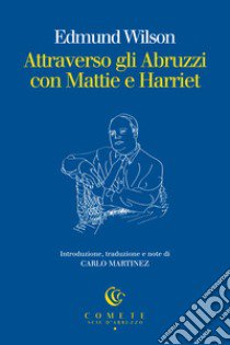 Attraverso gli Abruzzi con Mattie e Harriet libro di Wilson Edmund; Martinez C. (cur.); Millanta P. (cur.)