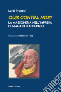 Quis contra nos? La massoneria nell'impresa fiumana di d'Annunzio libro di Pruneti Luigi